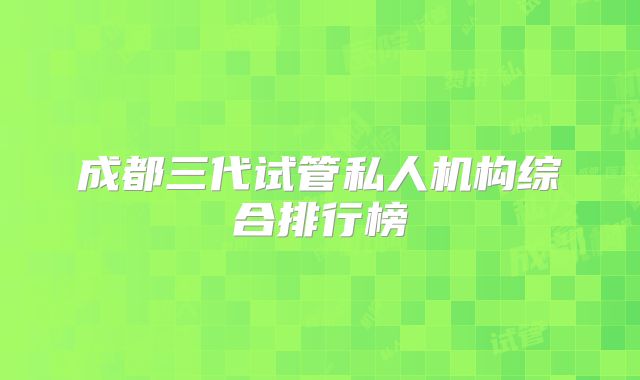 成都三代试管私人机构综合排行榜