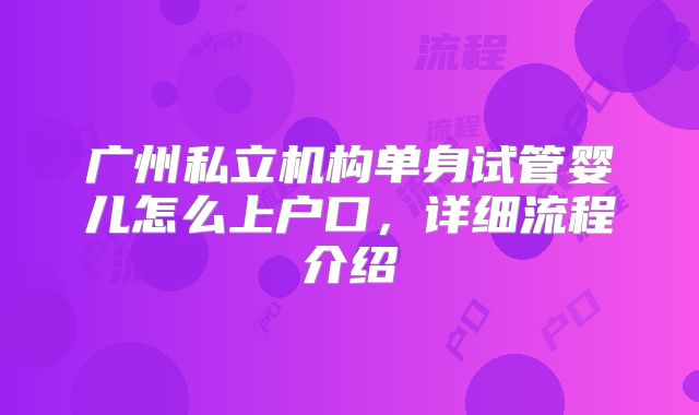 广州私立机构单身试管婴儿怎么上户口，详细流程介绍