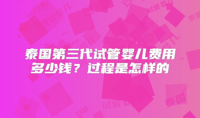 泰国第三代试管婴儿费用多少钱？过程是怎样的