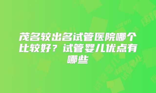 茂名较出名试管医院哪个比较好？试管婴儿优点有哪些
