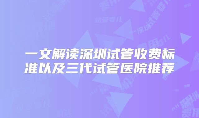 一文解读深圳试管收费标准以及三代试管医院推荐