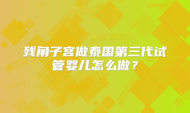 残角子宫做泰国第三代试管婴儿怎么做？