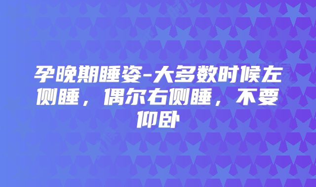 孕晚期睡姿-大多数时候左侧睡，偶尔右侧睡，不要仰卧