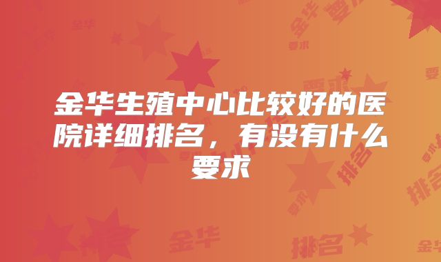 金华生殖中心比较好的医院详细排名,有没有什么要求