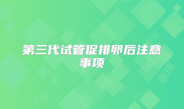 第三代试管促排卵后注意事项