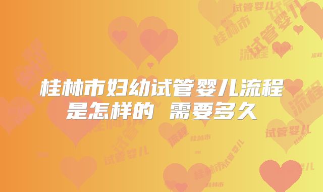 桂林市妇幼试管婴儿流程是怎样的 需要多久