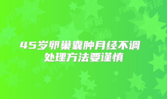 45岁卵巢囊肿月经不调 处理方法要谨慎