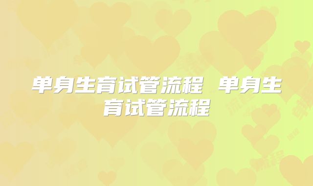 单身生育试管流程 单身生育试管流程