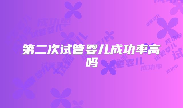 第二次试管婴儿成功率高吗