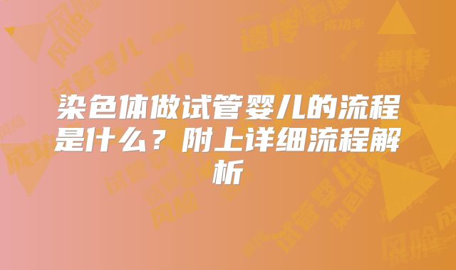 染色体做试管婴儿的流程是什么？附上详细流程解析
