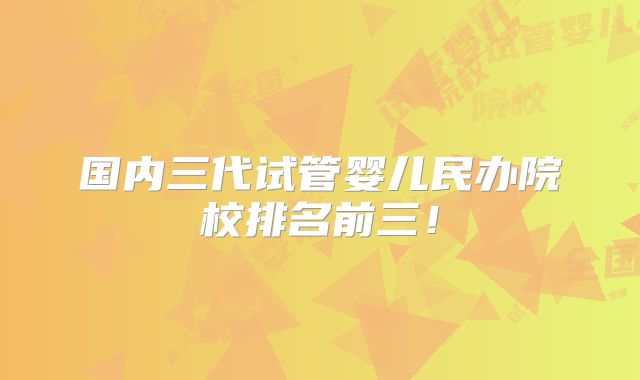 国内三代试管婴儿民办院校排名前三！