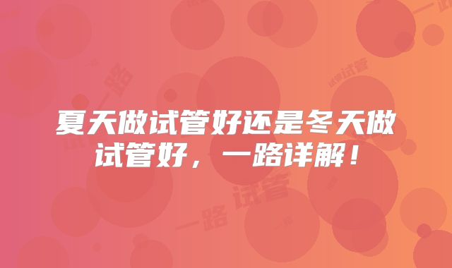 夏天做试管好还是冬天做试管好，一路详解！