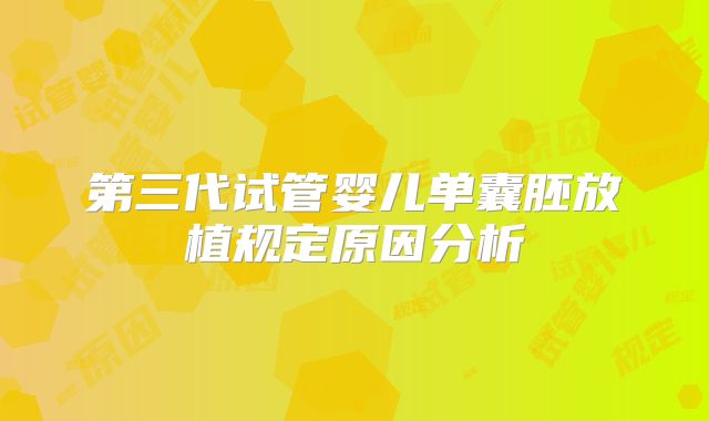 第三代试管婴儿单囊胚放植规定原因分析