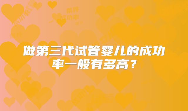 做第三代试管婴儿的成功率一般有多高？