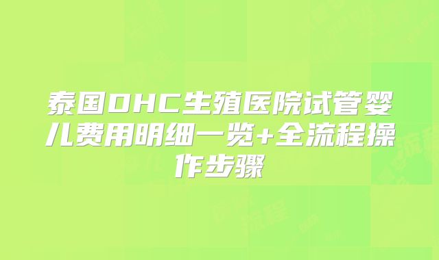 泰国DHC生殖医院试管婴儿费用明细一览+全流程操作步骤
