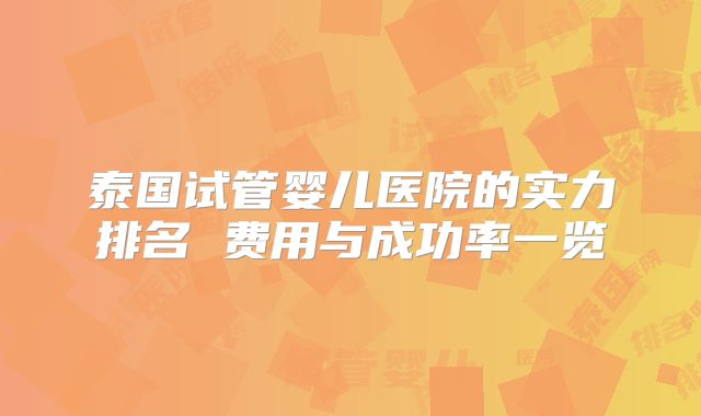 泰国试管婴儿医院的实力排名 费用与成功率一览