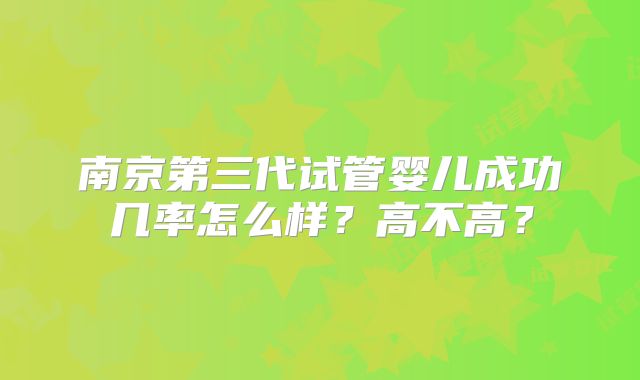 南京第三代试管婴儿成功几率怎么样？高不高？