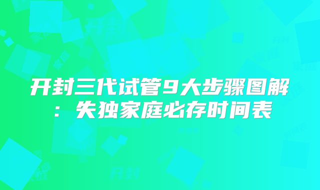 开封三代试管9大步骤图解：失独家庭必存时间表