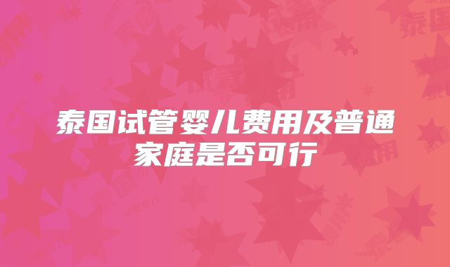 泰国试管婴儿费用及普通家庭是否可行