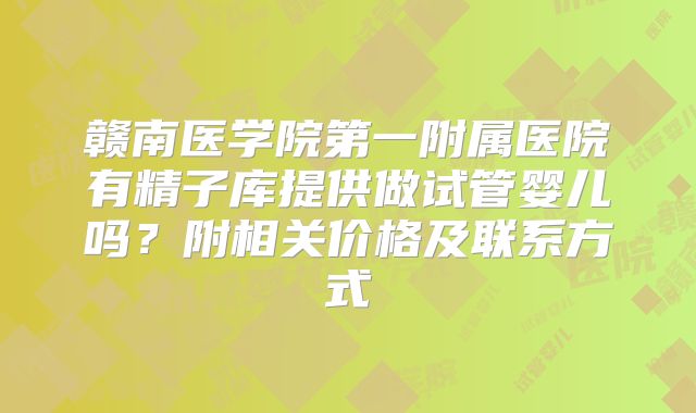 赣南医学院第一附属医院有精子库提供做试管婴儿吗?附相关价格及联系方式