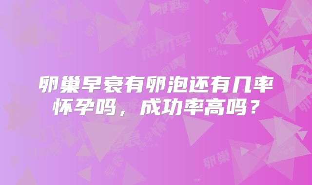 卵巢早衰有卵泡还有几率怀孕吗，成功率高吗？