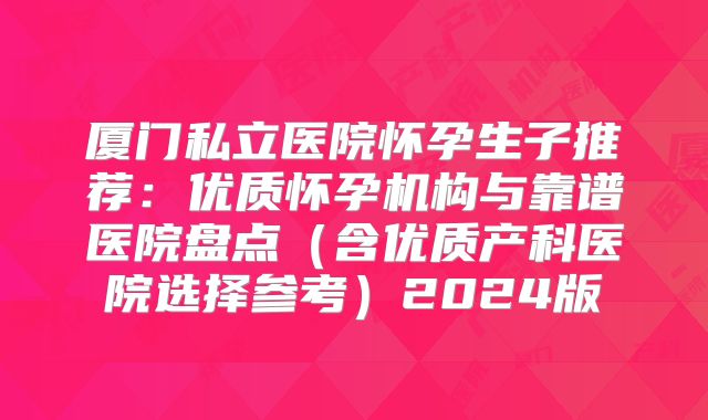 厦门私立医院怀孕生子推荐：优质怀孕机构与靠谱医院盘点（含优质产科医院选择参考）2024版