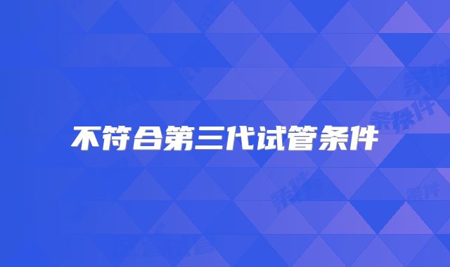 不符合第三代试管条件