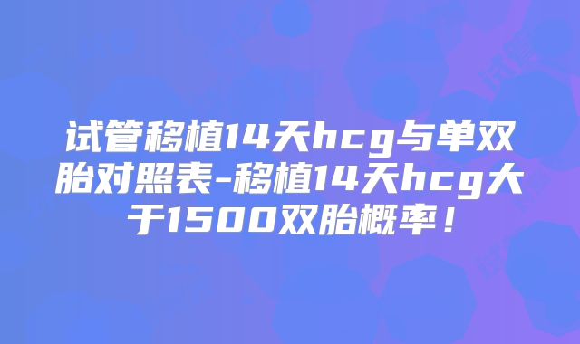 试管移植14天hcg与单双胎对照表-移植14天hcg大于1500双胎概率！