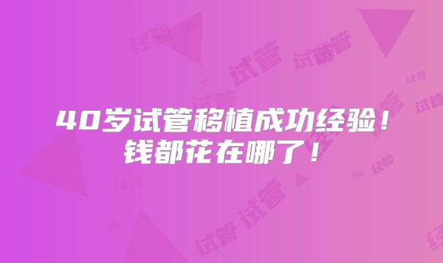 40岁试管移植成功经验！钱都花在哪了！