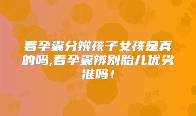 看孕囊分辨孩子女孩是真的吗,看孕囊辨别胎儿优劣准吗！