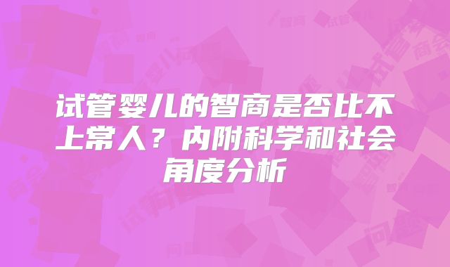 试管婴儿的智商是否比不上常人?内附科学和社会角度分析