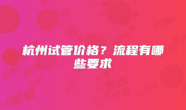 杭州试管价格？流程有哪些要求