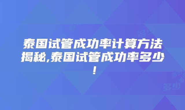 泰国试管成功率计算方法揭秘,泰国试管成功率多少！