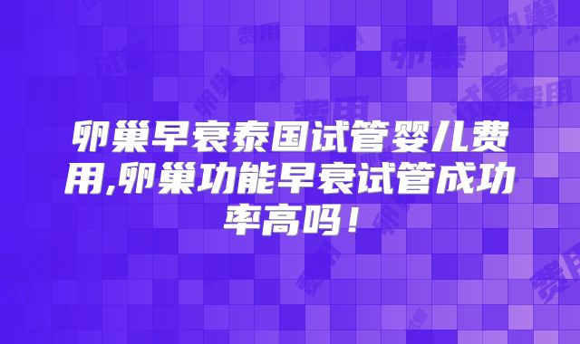卵巢早衰泰国试管婴儿费用,卵巢功能早衰试管成功率高吗!