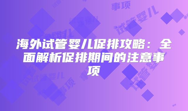 海外试管婴儿促排攻略：全面解析促排期间的注意事项
