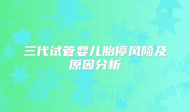 三代试管婴儿胎停风险及原因分析