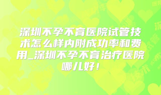 深圳不孕不育医院试管技术怎么样内附成功率和费用_深圳不孕不育治疗医院哪儿好！