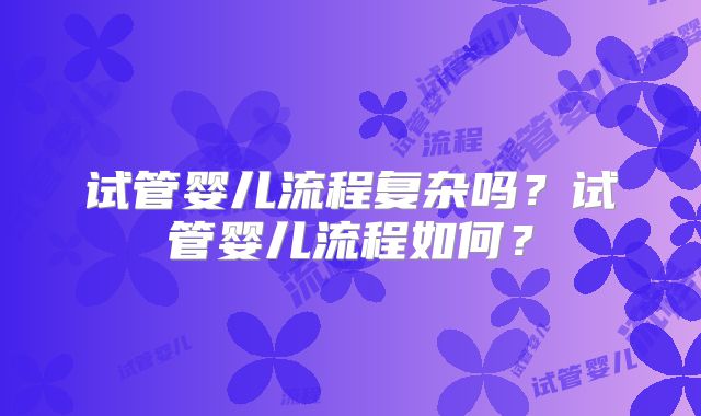试管婴儿流程复杂吗？试管婴儿流程如何？