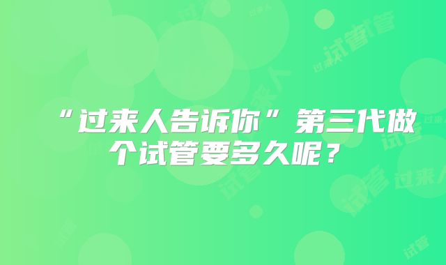 “过来人告诉你”第三代做个试管要多久呢?