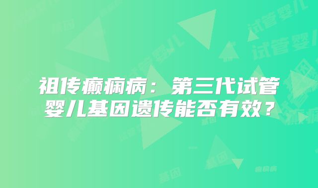祖传癫痫病:第三代试管婴儿基因遗传能否有效?