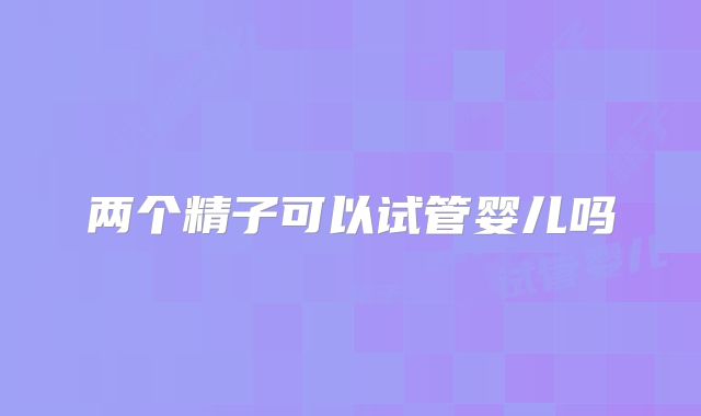 两个精子可以试管婴儿吗