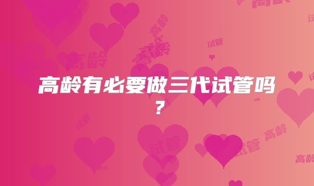 高龄有必要做三代试管吗?