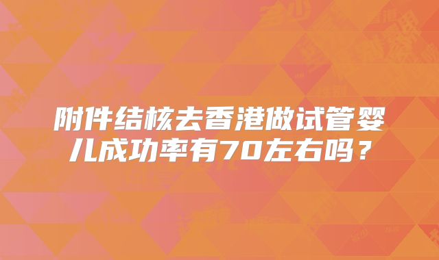 附件结核去香港做试管婴儿成功率有70左右吗？