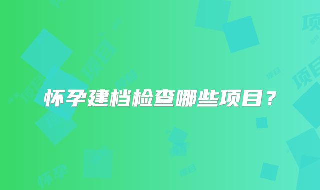 怀孕建档检查哪些项目？