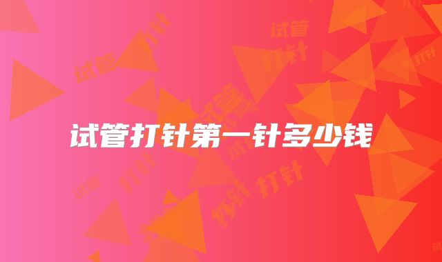 试管打针第一针多少钱