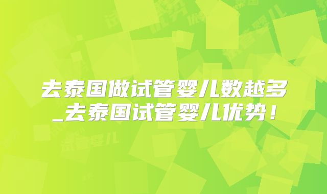 去泰国做试管婴儿数越多_去泰国试管婴儿优势!