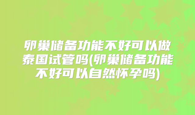 卵巢储备功能不好可以做泰国试管吗(卵巢储备功能不好可以自然怀孕吗)