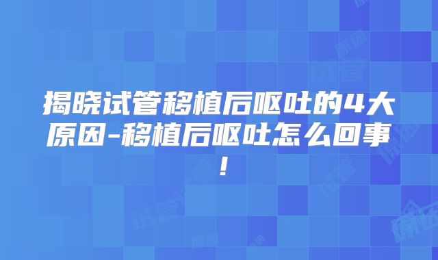 揭晓试管移植后呕吐的4大原因-移植后呕吐怎么回事!
