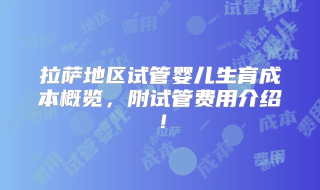 拉萨地区试管婴儿生育成本概览，附试管费用介绍！