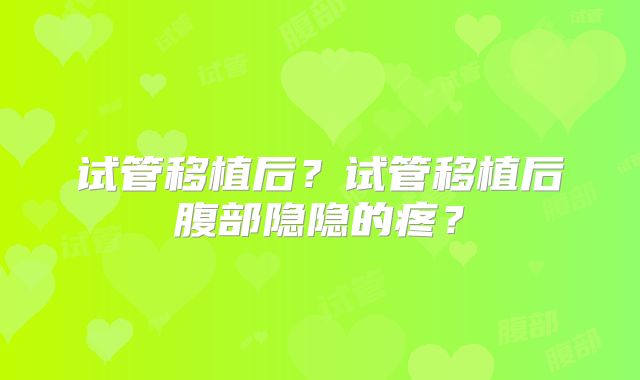 试管移植后？试管移植后腹部隐隐的疼？